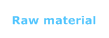 Raw material